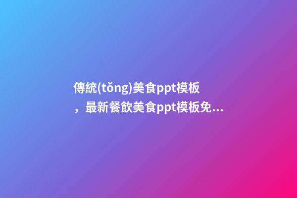 傳統(tǒng)美食ppt模板，最新餐飲美食ppt模板免費領(lǐng)155套精品模板+簡單菜式介紹-第1張-觀點-玄機派