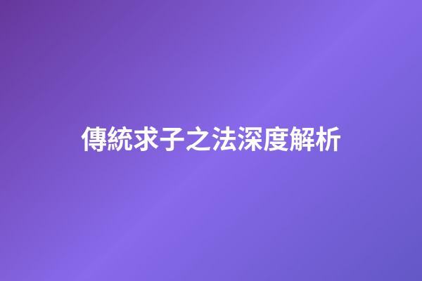 傳統求子之法深度解析