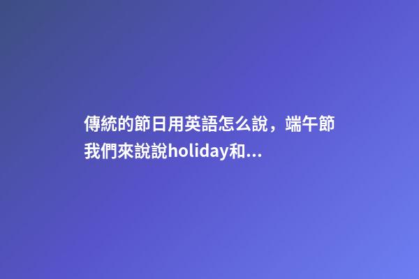 傳統的節日用英語怎么說，端午節我們來說說holiday和festival的區別-第1張-觀點-玄機派