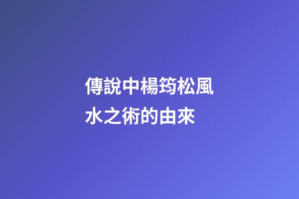 傳說中楊筠松風水之術的由來