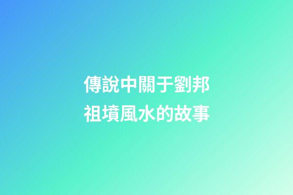 傳說中關于劉邦祖墳風水的故事