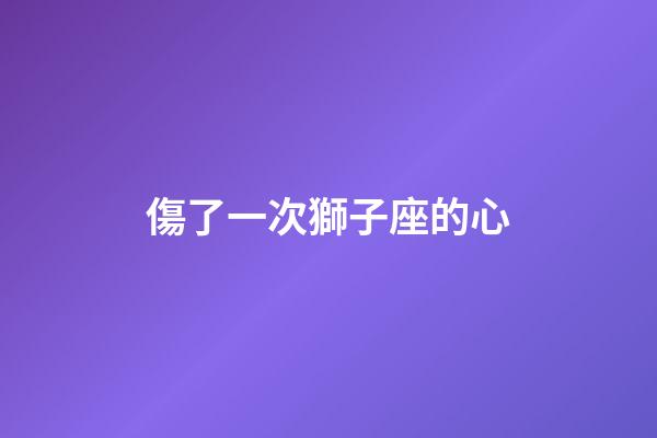 傷了一次獅子座的心-第1張-星座運(yùn)勢(shì)-玄機(jī)派