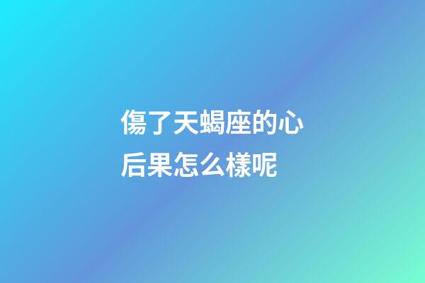 傷了天蝎座的心后果怎么樣呢-第1張-星座運勢-玄機派