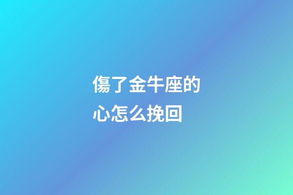傷了金牛座的心怎么挽回-第1張-星座運勢-玄機派