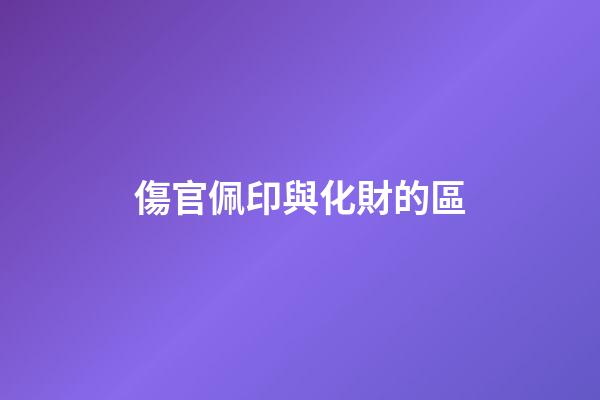 傷官佩印與化財的區