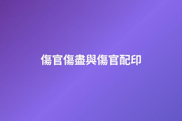 傷官傷盡與傷官配印