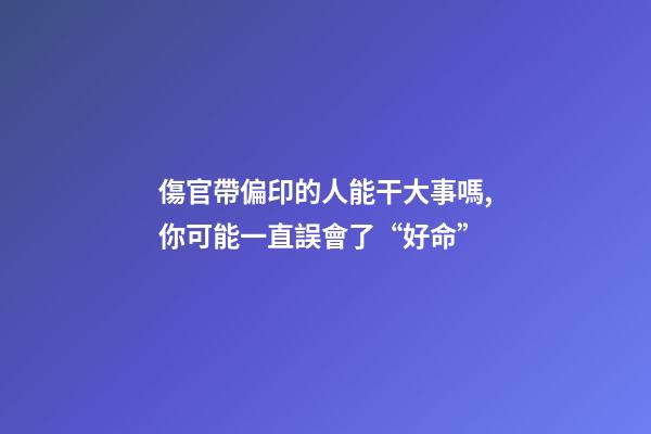 傷官帶偏印的人能干大事嗎,你可能一直誤會了“好命”-第1張-觀點-玄機派