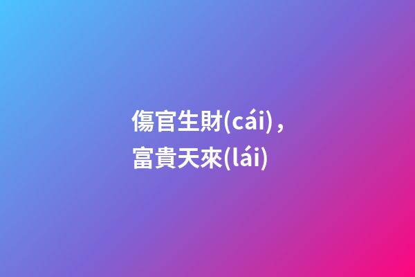 傷官生財(cái)，富貴天來(lái)