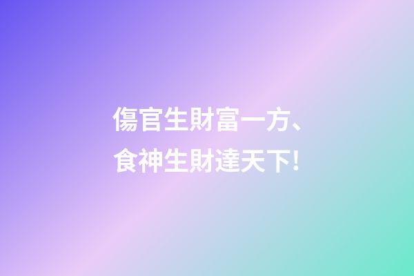 傷官生財富一方、食神生財達天下!