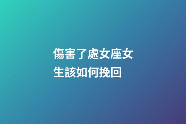 傷害了處女座女生該如何挽回-第1張-星座運勢-玄機派