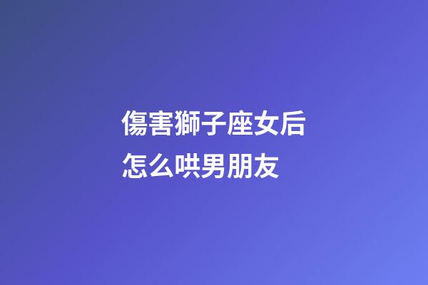 傷害獅子座女后怎么哄男朋友-第1張-星座運(yùn)勢-玄機(jī)派