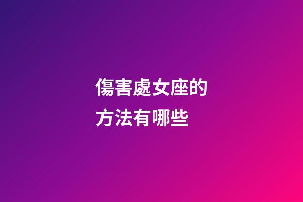 傷害處女座的方法有哪些-第1張-星座運(yùn)勢(shì)-玄機(jī)派