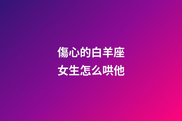 傷心的白羊座女生怎么哄他-第1張-星座運勢-玄機派