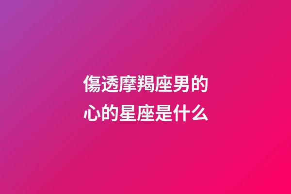 傷透摩羯座男的心的星座是什么-第1張-星座運勢-玄機派