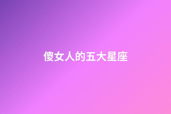 傻女人的五大星座-第1張-星座運勢-玄機派