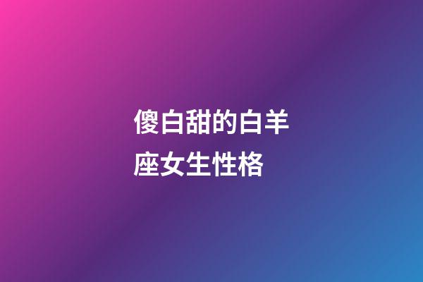 傻白甜的白羊座女生性格-第1張-星座運勢-玄機派