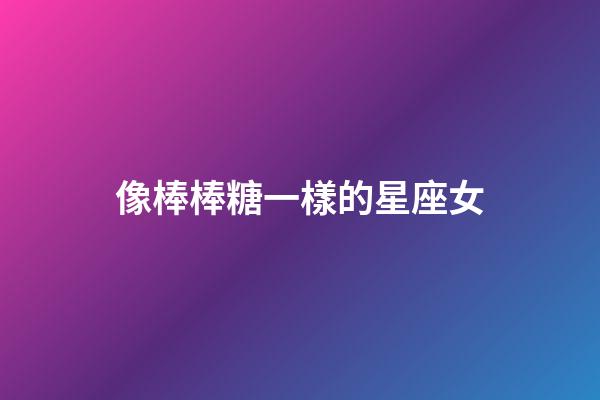 像棒棒糖一樣的星座女-第1張-星座運勢-玄機派