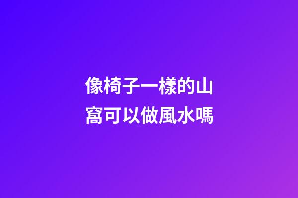 像椅子一樣的山窩可以做風水嗎