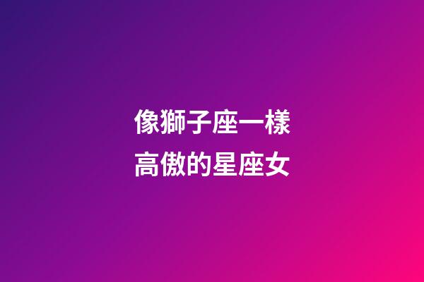 像獅子座一樣高傲的星座女-第1張-星座運勢-玄機派