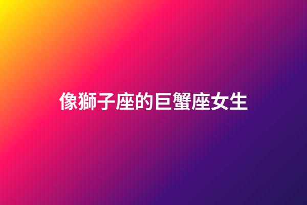 像獅子座的巨蟹座女生-第1張-星座運勢-玄機派