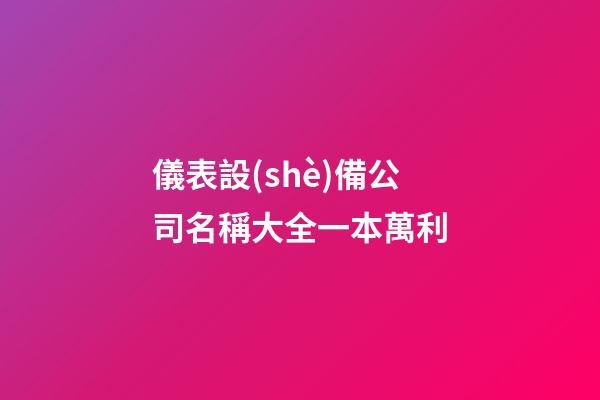 儀表設(shè)備公司名稱大全一本萬利-第1張-公司起名-玄機(jī)派
