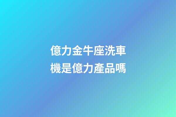 億力金牛座洗車機是億力產品嗎-第1張-星座運勢-玄機派