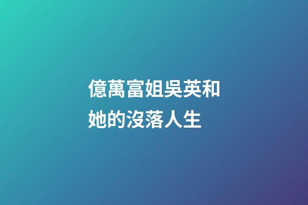 億萬富姐吳英和她的沒落人生