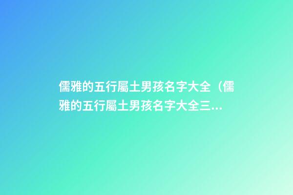 儒雅的五行屬土男孩名字大全（儒雅的五行屬土男孩名字大全三個(gè)字）