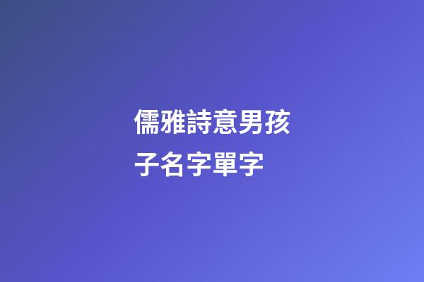 儒雅詩意男孩子名字單字(好聽寓意好的男孩子名字單字)-第1張-男孩起名-玄機派