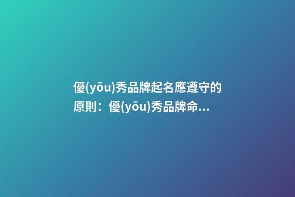 優(yōu)秀品牌起名應遵守的原則：優(yōu)秀品牌命名原則-第1張-商標起名-玄機派