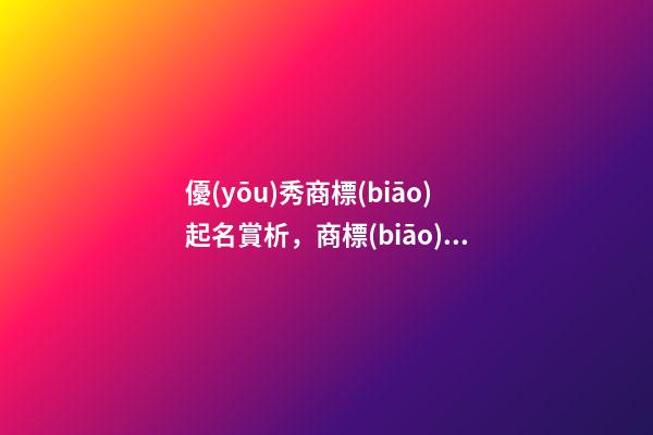 優(yōu)秀商標(biāo)起名賞析，商標(biāo)起名大全推薦免費-第1張-商標(biāo)起名-玄機派