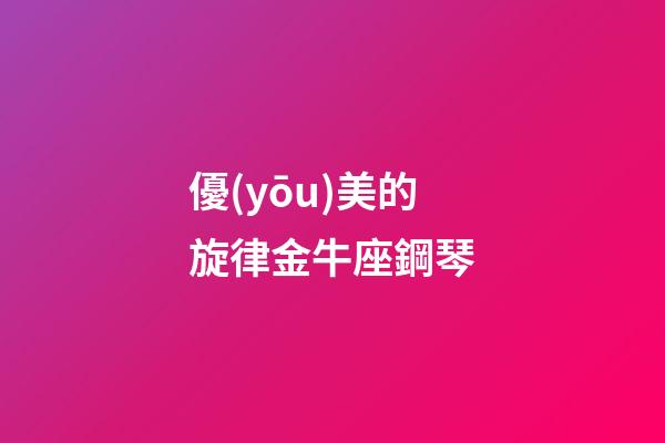 優(yōu)美的旋律金牛座鋼琴-第1張-星座運(yùn)勢(shì)-玄機(jī)派