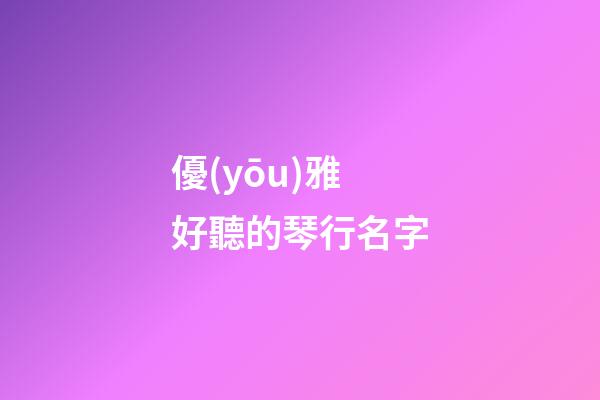 優(yōu)雅好聽的琴行名字