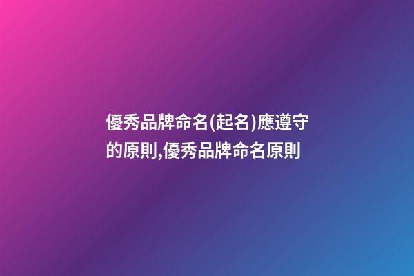 優秀品牌命名(起名)應遵守的原則,優秀品牌命名原則-第1張-商標起名-玄機派
