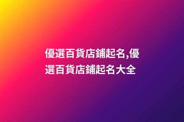 優選百貨店鋪起名,優選百貨店鋪起名大全