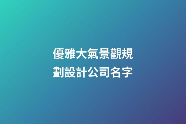 優雅大氣景觀規劃設計公司名字-第1張-公司起名-玄機派