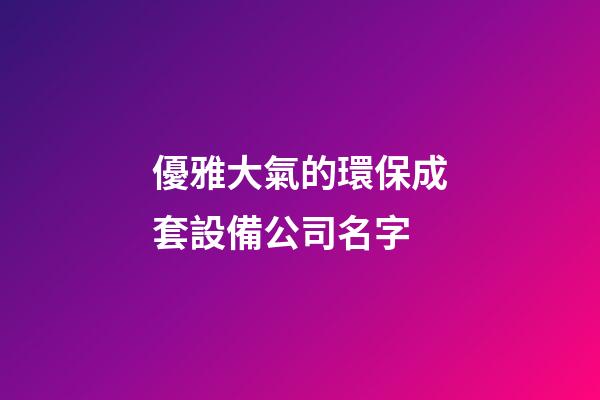 優雅大氣的環保成套設備公司名字-第1張-公司起名-玄機派