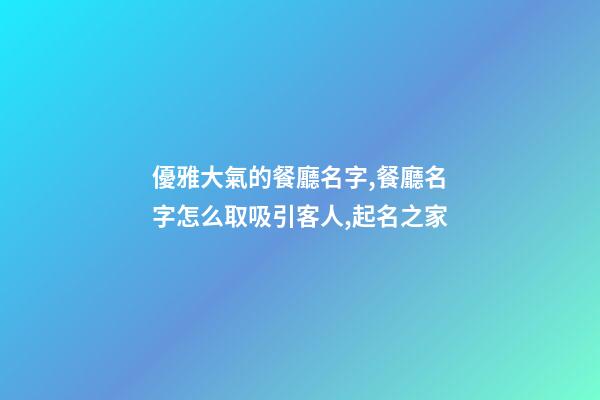 優雅大氣的餐廳名字,餐廳名字怎么取吸引客人,起名之家-第1張-店鋪起名-玄機派