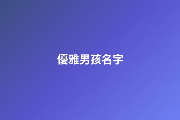 優雅男孩名字(優雅男孩名字大全集)-第1張-男孩起名-玄機派