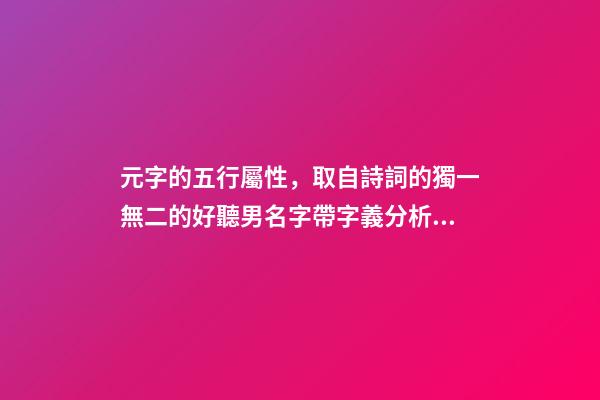 元字的五行屬性，取自詩詞的獨一無二的好聽男名字帶字義分析-可愛點-第1張-觀點-玄機派
