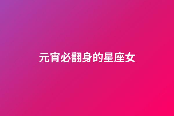 元宵必翻身的星座女-第1張-星座運勢-玄機派
