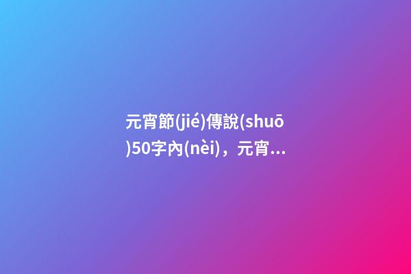 元宵節(jié)傳說(shuō)50字內(nèi)，元宵節(jié)的傳說(shuō)-第1張-觀(guān)點(diǎn)-玄機(jī)派