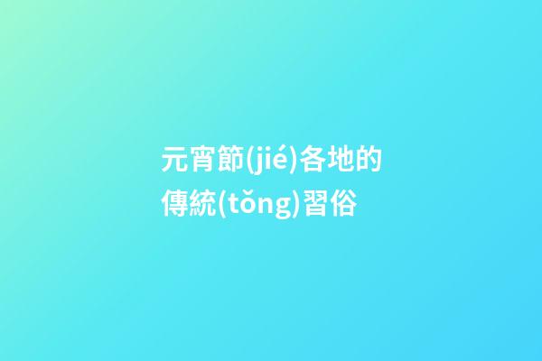 元宵節(jié)各地的傳統(tǒng)習俗