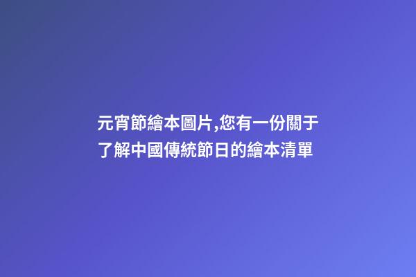 元宵節繪本圖片,您有一份關于了解中國傳統節日的繪本清單-第1張-觀點-玄機派