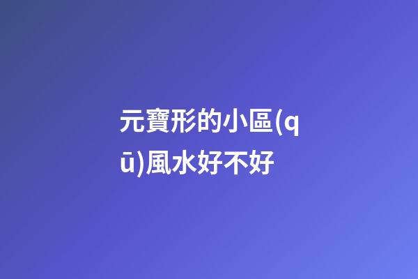 元寶形的小區(qū)風水好不好