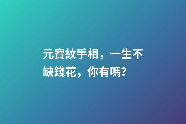 元寶紋手相，一生不缺錢花，你有嗎？