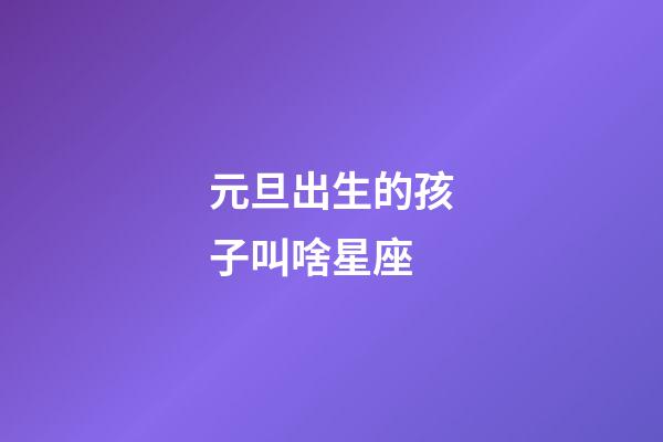 元旦出生的孩子叫啥星座-第1張-星座運勢-玄機派