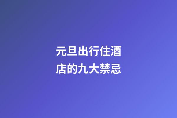 元旦出行住酒店的九大禁忌