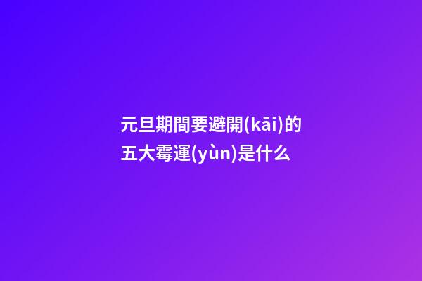 元旦期間要避開(kāi)的五大霉運(yùn)是什么