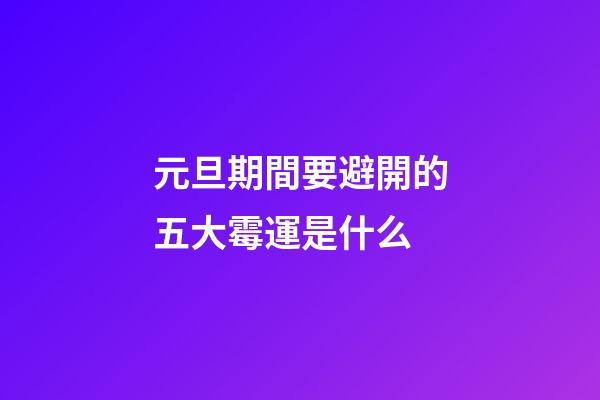 元旦期間要避開的五大霉運是什么